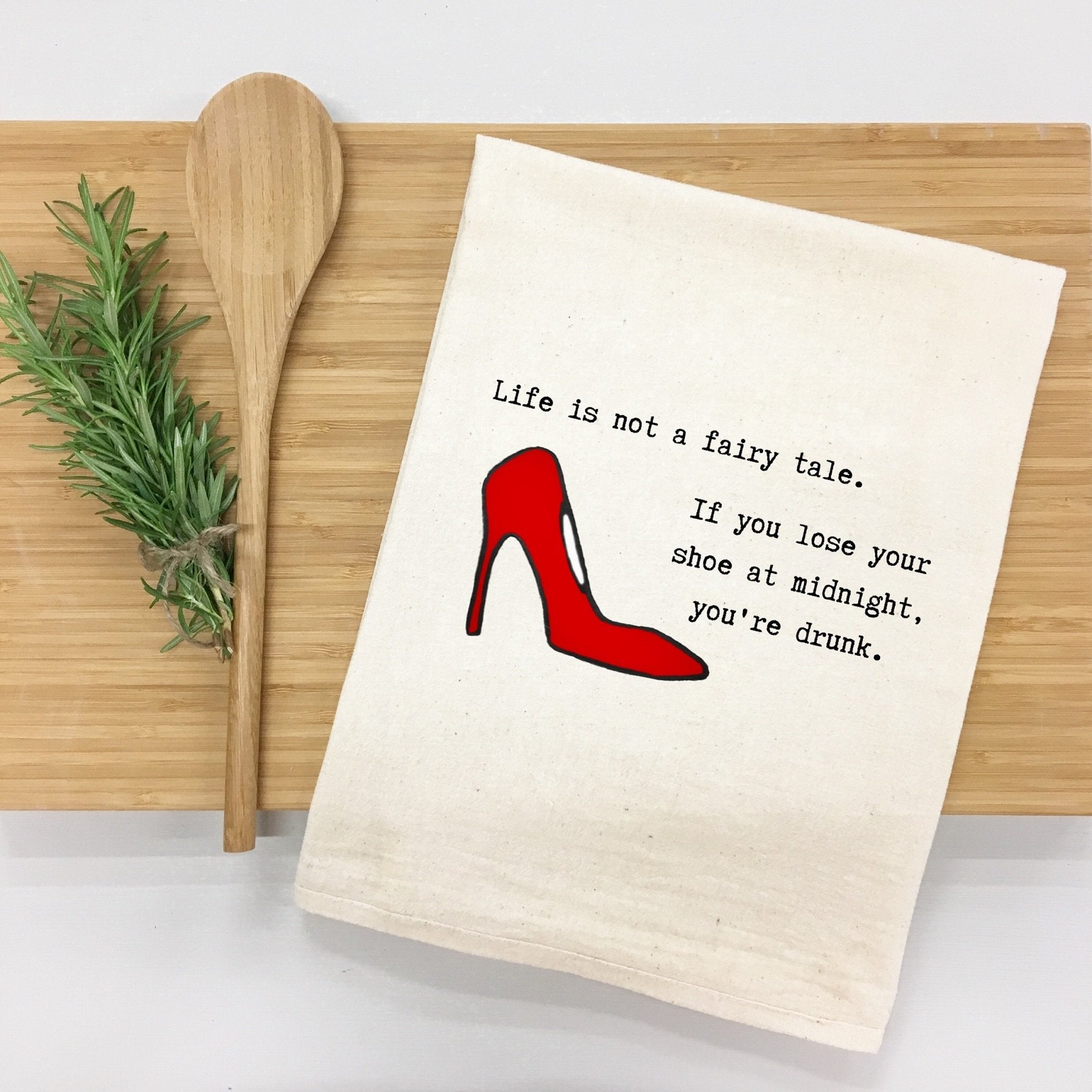 "Life is not a fairy tale. If you lose your shoe at midnight, you’re drunk." Kitchen Towel